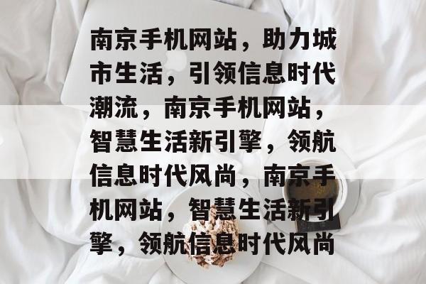 南京手机网站，助力城市生活，引领信息时代潮流，南京手机网站，智慧生活新引擎，领航信息时代风尚，南京手机网站，智慧生活新引擎，领航信息时代风尚