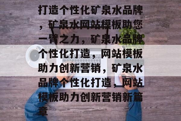 打造个性化矿泉水品牌，矿泉水网站模板助您一臂之力，矿泉水品牌个性化打造，网站模板助力创新营销，矿泉水品牌个性化打造，网站模板助力创新营销新篇章