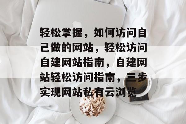 轻松掌握，如何访问自己做的网站，轻松访问自建网站指南，自建网站轻松访问指南，三步实现网站私有云浏览