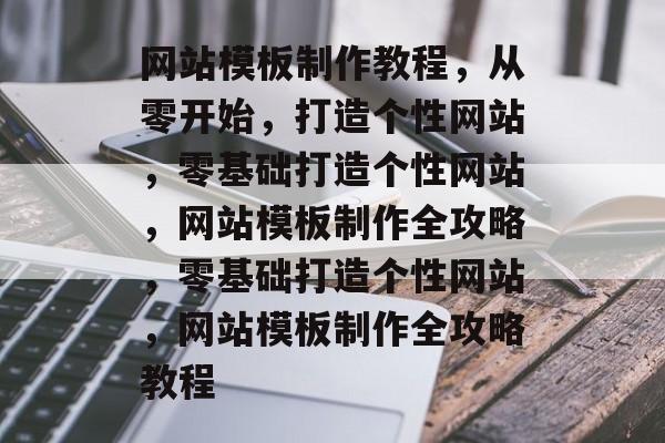 网站模板制作教程，从零开始，打造个性网站，零基础打造个性网站，网站模板制作全攻略，零基础打造个性网站，网站模板制作全攻略教程