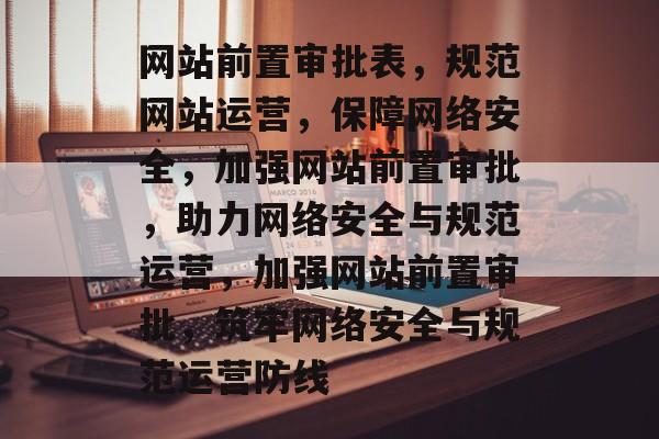 网站前置审批表，规范网站运营，保障网络安全，加强网站前置审批，助力网络安全与规范运营，加强网站前置审批，筑牢网络安全与规范运营防线