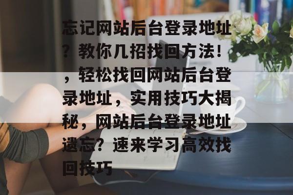 忘记网站后台登录地址？教你几招找回方法！，轻松找回网站后台登录地址，实用技巧大揭秘，网站后台登录地址遗忘？速来学习高效找回技巧