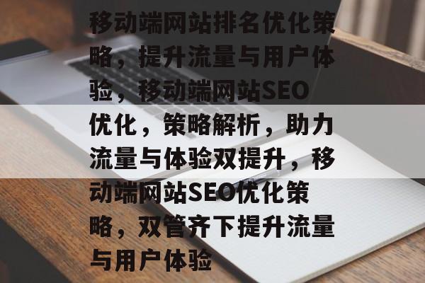 移动端网站排名优化策略，提升流量与用户体验，移动端网站SEO优化，策略解析，助力流量与体验双提升，移动端网站SEO优化策略，双管齐下提升流量与用户体验