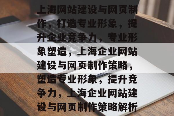 上海网站建设与网页制作，打造专业形象，提升企业竞争力，专业形象塑造，上海企业网站建设与网页制作策略，塑造专业形象，提升竞争力，上海企业网站建设与网页制作策略解析