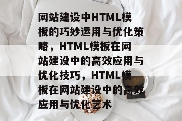 网站建设中HTML模板的巧妙运用与优化策略，HTML模板在网站建设中的高效应用与优化技巧，HTML模板在网站建设中的高效应用与优化艺术