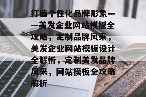 打造个性化品牌形象——美发企业网站模板全攻略，定制品牌风采，美发企业网站模板设计全解析，定制美发品牌风采，网站模板全攻略解析