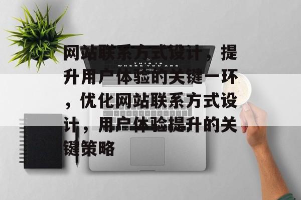网站联系方式设计，提升用户体验的关键一环，优化网站联系方式设计，用户体验提升的关键策略