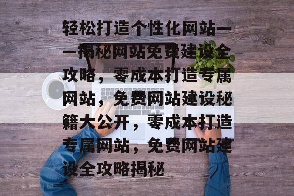 轻松打造个性化网站——揭秘网站免费建设全攻略，零成本打造专属网站，免费网站建设秘籍大公开，零成本打造专属网站，免费网站建设全攻略揭秘