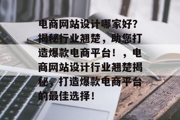 电商网站设计哪家好？揭秘行业翘楚，助您打造爆款电商平台！，电商网站设计行业翘楚揭秘，打造爆款电商平台的最佳选择！