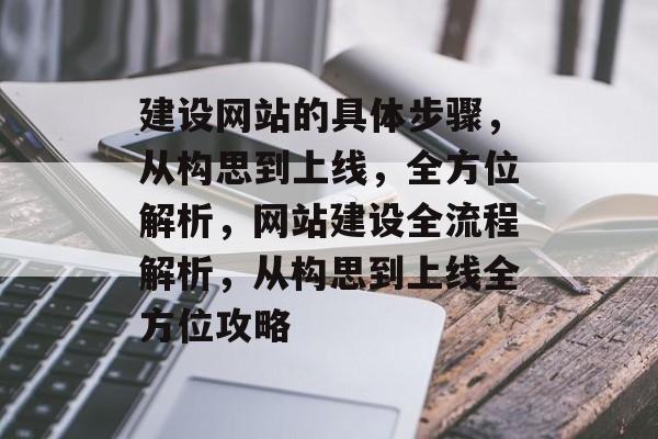 建设网站的具体步骤，从构思到上线，全方位解析，网站建设全流程解析，从构思到上线全方位攻略