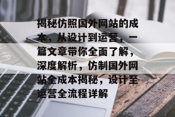 揭秘仿照国外网站的成本，从设计到运营，一篇文章带你全面了解，深度解析，仿制国外网站全成本揭秘，设计至运营全流程详解
