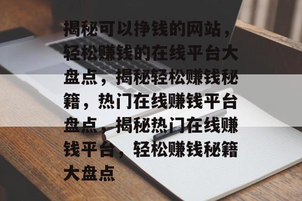揭秘可以挣钱的网站，轻松赚钱的在线平台大盘点，揭秘轻松赚钱秘籍，热门在线赚钱平台盘点，揭秘热门在线赚钱平台，轻松赚钱秘籍大盘点