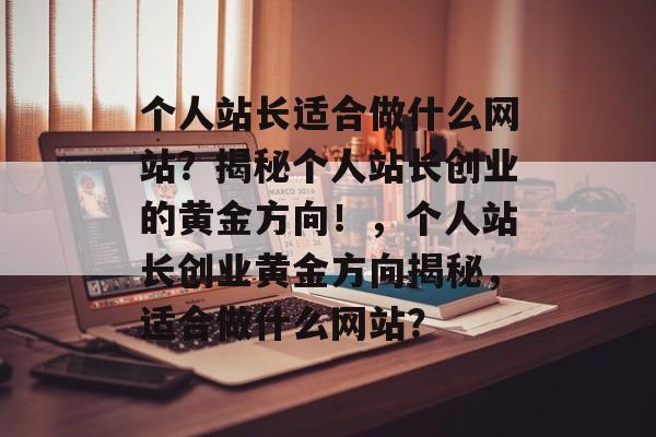 个人站长适合做什么网站？揭秘个人站长创业的黄金方向！，个人站长创业黄金方向揭秘，适合做什么网站？