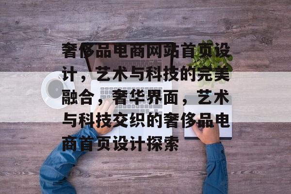 奢侈品电商网站首页设计，艺术与科技的完美融合，奢华界面，艺术与科技交织的奢侈品电商首页设计探索