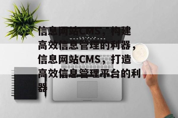 信息网站CMS，构建高效信息管理的利器，信息网站CMS，打造高效信息管理平台的利器