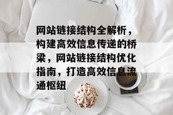 网站链接结构全解析，构建高效信息传递的桥梁，网站链接结构优化指南，打造高效信息流通枢纽