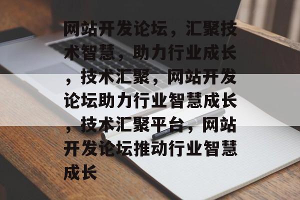 网站开发论坛，汇聚技术智慧，助力行业成长，技术汇聚，网站开发论坛助力行业智慧成长，技术汇聚平台，网站开发论坛推动行业智慧成长
