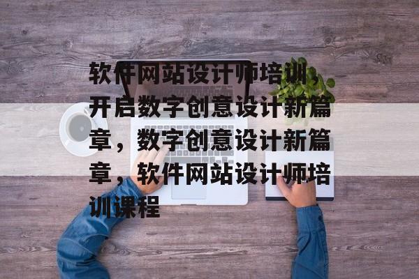 软件网站设计师培训，开启数字创意设计新篇章，数字创意设计新篇章，软件网站设计师培训课程