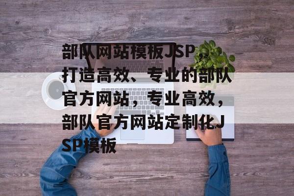 部队网站模板JSP，打造高效、专业的部队官方网站，专业高效，部队官方网站定制化JSP模板