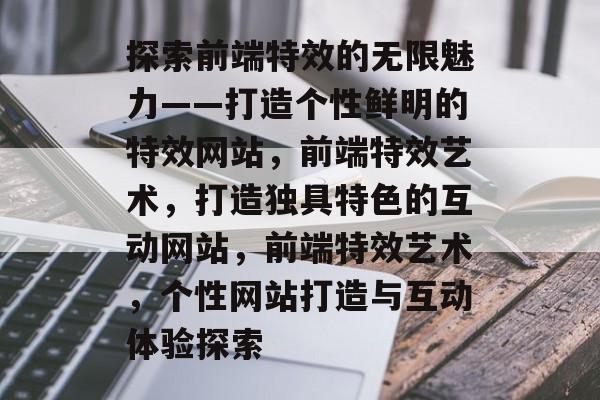 探索前端特效的无限魅力——打造个性鲜明的特效网站，前端特效艺术，打造独具特色的互动网站，前端特效艺术，个性网站打造与互动体验探索