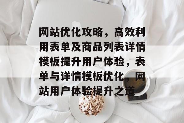 网站优化攻略，高效利用表单及商品列表详情模板提升用户体验，表单与详情模板优化，网站用户体验提升之道