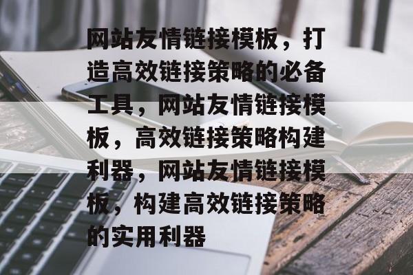 网站友情链接模板，打造高效链接策略的必备工具，网站友情链接模板，高效链接策略构建利器，网站友情链接模板，构建高效链接策略的实用利器