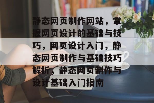 静态网页制作网站，掌握网页设计的基础与技巧，网页设计入门，静态网页制作与基础技巧解析，静态网页制作与设计基础入门指南