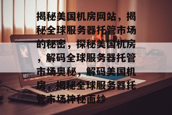 揭秘美国机房网站,揭秘全球服务器托管市场的秘密,探秘美国机房,解码全球服务器托管市场奥秘,解码美国机房,揭秘全球服务器托管市场神秘面纱 揭秘美国机房网站,揭秘全球服务器托管市场的秘密,探秘美国机房,解码全球服务器托管市场奥秘,解码美国机房,揭秘全球服务器托管市场神秘面纱