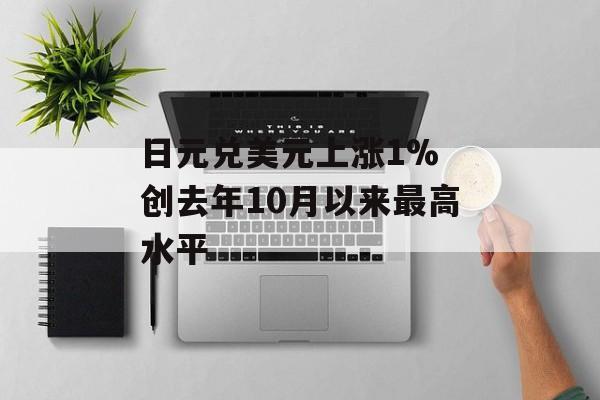 日元兑美元上涨1% 创去年10月以来最高水平