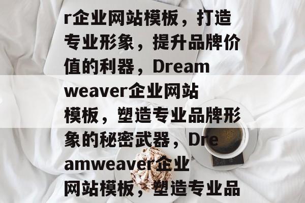 Dreamweaver企业网站模板，打造专业形象，提升品牌价值的利器，Dreamweaver企业网站模板，塑造专业品牌形象的秘密武器，Dreamweaver企业网站模板，塑造专业品牌形象的秘籍