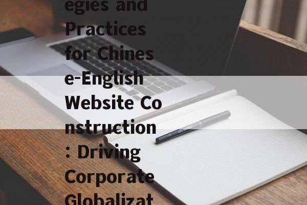 中英文版网站建设，策略与实践，助力企业全球化发展，Strategies and Practices for Chinese-English Website Construction: Driving Corporate Globalization，助力企业全球化，中英文网站建设策略与实践