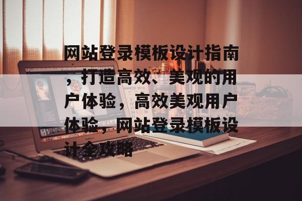 网站登录模板设计指南，打造高效、美观的用户体验，高效美观用户体验，网站登录模板设计全攻略
