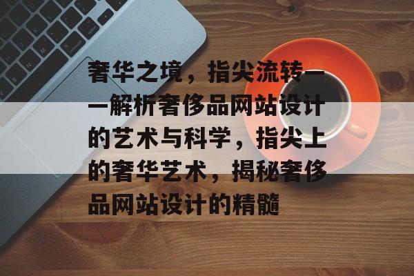 奢华之境，指尖流转——解析奢侈品网站设计的艺术与科学，指尖上的奢华艺术，揭秘奢侈品网站设计的精髓