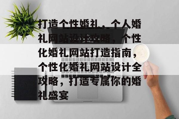 打造个性婚礼，个人婚礼网站设计攻略，个性化婚礼网站打造指南，个性化婚礼网站设计全攻略，打造专属你的婚礼盛宴