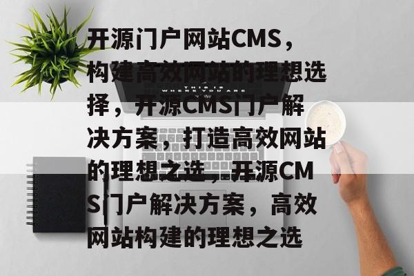开源门户网站CMS，构建高效网站的理想选择，开源CMS门户解决方案，打造高效网站的理想之选，开源CMS门户解决方案，高效网站构建的理想之选