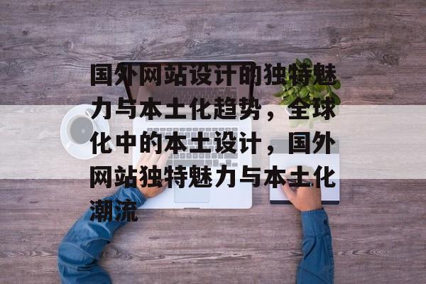 国外网站设计的独特魅力与本土化趋势，全球化中的本土设计，国外网站独特魅力与本土化潮流