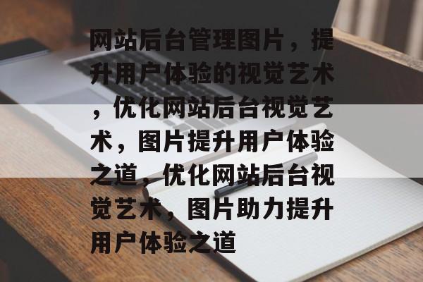 网站后台管理图片，提升用户体验的视觉艺术，优化网站后台视觉艺术，图片提升用户体验之道，优化网站后台视觉艺术，图片助力提升用户体验之道