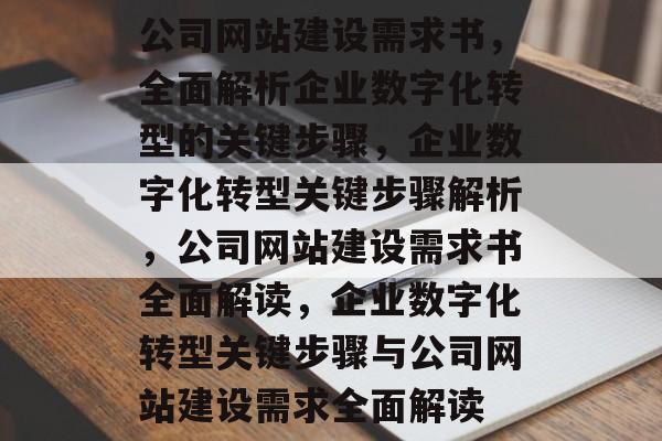 公司网站建设需求书，全面解析企业数字化转型的关键步骤，企业数字化转型关键步骤解析，公司网站建设需求书全面解读，企业数字化转型关键步骤与公司网站建设需求全面解读