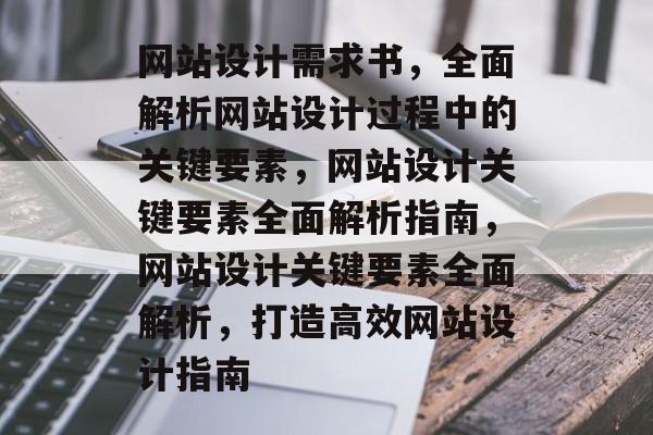 网站设计需求书，全面解析网站设计过程中的关键要素，网站设计关键要素全面解析指南，网站设计关键要素全面解析，打造高效网站设计指南