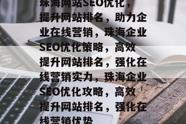 珠海网站SEO优化，提升网站排名，助力企业在线营销，珠海企业SEO优化策略，高效提升网站排名，强化在线营销实力，珠海企业SEO优化攻略，高效提升网站排名，强化在线营销优势