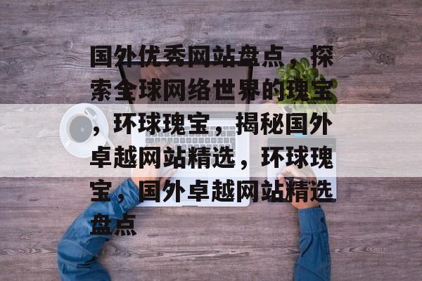 国外优秀网站盘点，探索全球网络世界的瑰宝，环球瑰宝，揭秘国外卓越网站精选，环球瑰宝，国外卓越网站精选盘点