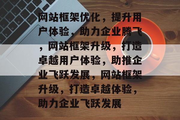 网站框架优化，提升用户体验，助力企业腾飞，网站框架升级，打造卓越用户体验，助推企业飞跃发展，网站框架升级，打造卓越体验，助力企业飞跃发展