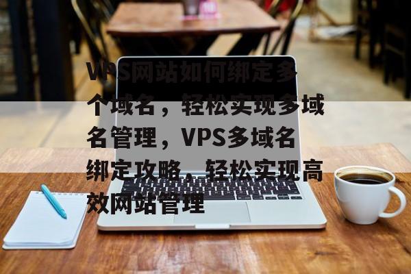 VPS网站如何绑定多个域名，轻松实现多域名管理，VPS多域名绑定攻略，轻松实现高效网站管理