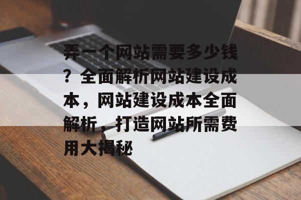 弄一个网站需要多少钱？全面解析网站建设成本，网站建设成本全面解析，打造网站所需费用大揭秘