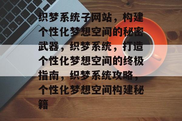 织梦系统子网站，构建个性化梦想空间的秘密武器，织梦系统，打造个性化梦想空间的终极指南，织梦系统攻略，个性化梦想空间构建秘籍
