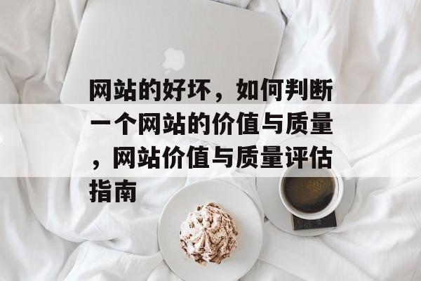 网站的好坏，如何判断一个网站的价值与质量，网站价值与质量评估指南