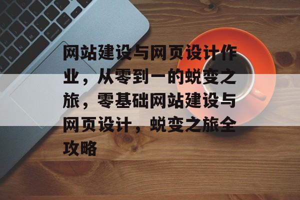 网站建设与网页设计作业，从零到一的蜕变之旅，零基础网站建设与网页设计，蜕变之旅全攻略
