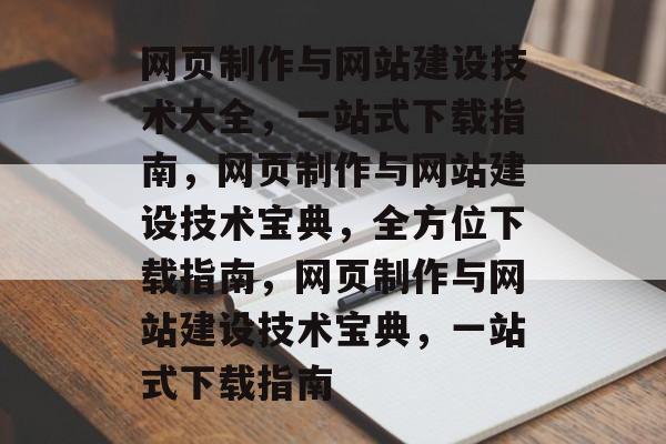 网页制作与网站建设技术大全,一站式下载指南,网页制作与网站建设技术宝典,全方位下载指南,网页制作与网站建设技术宝典,一站式下载指南 网页制作与网站建设技术大全,一站式下载指南,网页制作与网站建设技术宝典,全方位下载指南,网页制作与网站建设技术宝典,一站式下载指南