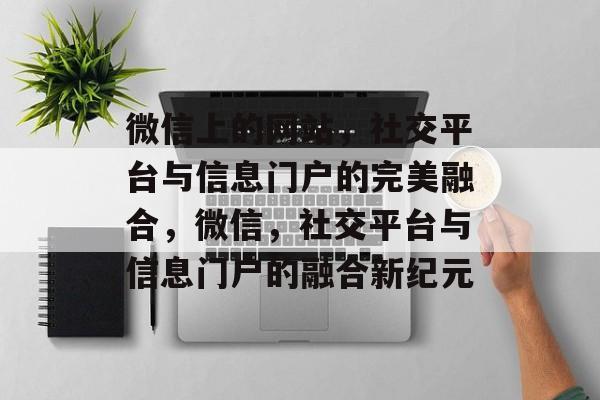 微信上的网站，社交平台与信息门户的完美融合，微信，社交平台与信息门户的融合新纪元