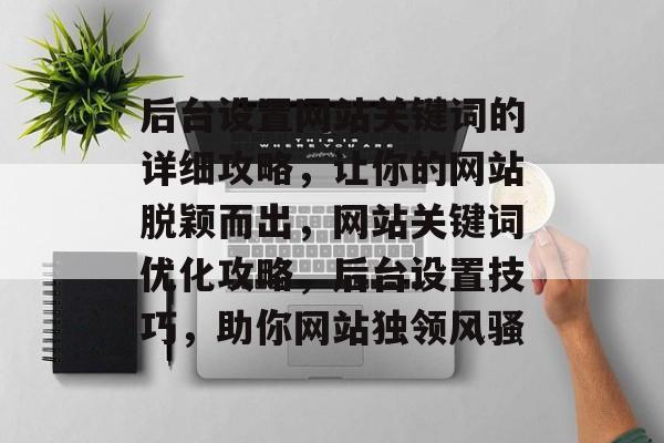 后台设置网站关键词的详细攻略，让你的网站脱颖而出，网站关键词优化攻略，后台设置技巧，助你网站独领风骚
